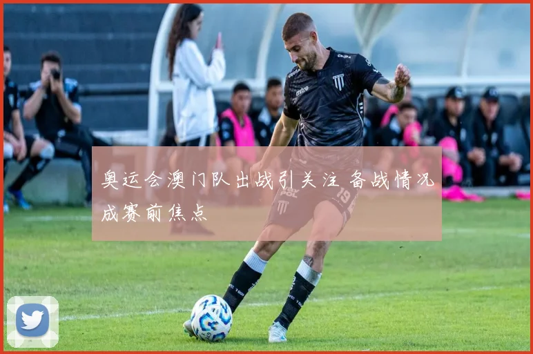奥运会澳门队出战引关注 备战情况成赛前焦点