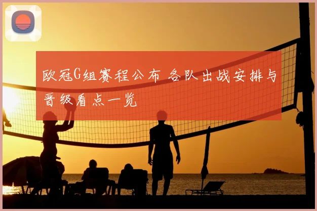 欧冠G组赛程公布 各队出战安排与晋级看点一览