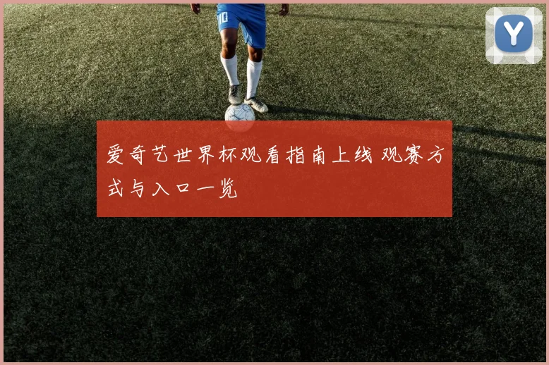 爱奇艺世界杯观看指南上线 观赛方式与入口一览