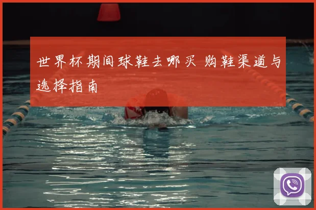 世界杯期间球鞋去哪买 购鞋渠道与选择指南