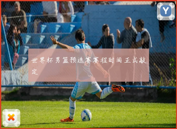 世界杯男篮预选赛赛程时间正式敲定