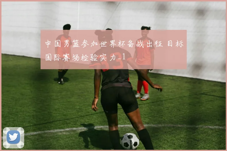 中国男篮参加世界杯备战出征 目标国际赛场检验实力_1