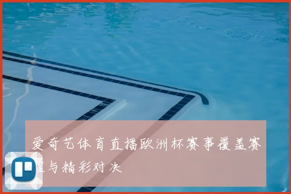 爱奇艺体育直播欧洲杯赛事覆盖赛程与精彩对决