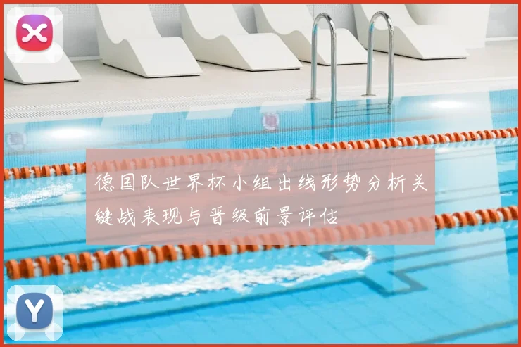 德国队世界杯小组出线形势分析关键战表现与晋级前景评估