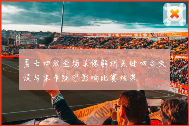 勇士回放全场录像解析关键回合失误与末节防守影响比赛结果