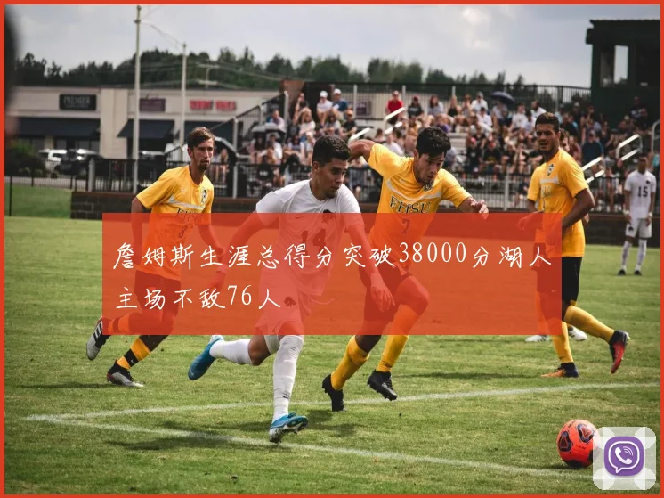 詹姆斯生涯总得分突破38000分湖人主场不敌76人