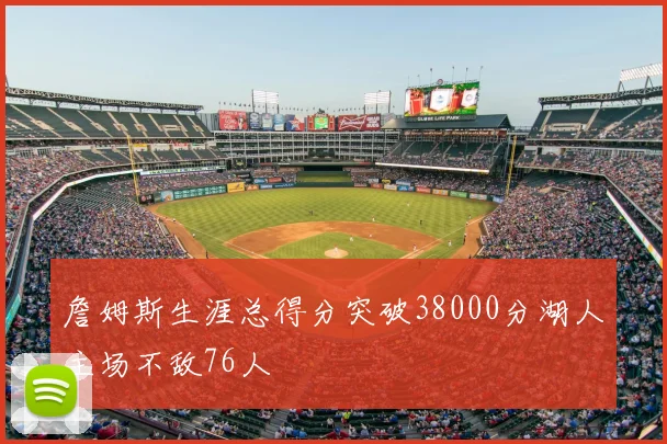 詹姆斯生涯总得分突破38000分湖人主场不敌76人