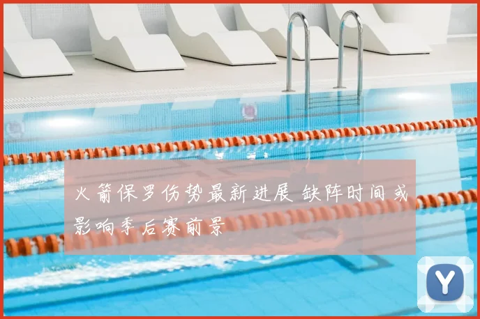 火箭保罗伤势最新进展 缺阵时间或影响季后赛前景