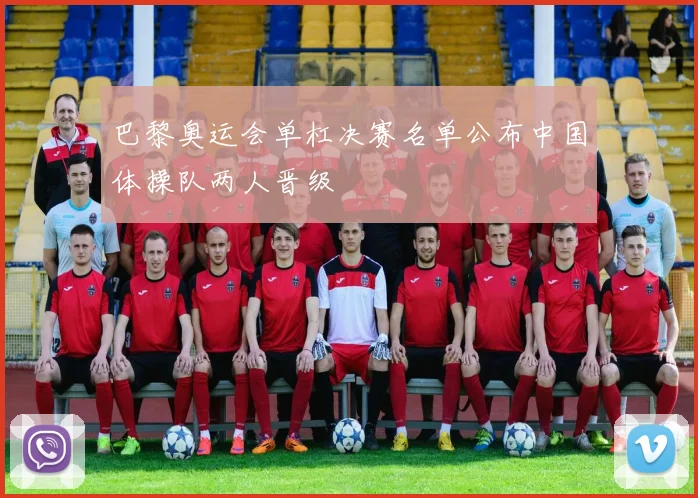 巴黎奥运会单杠决赛名单公布中国体操队两人晋级