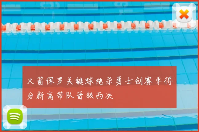 火箭保罗关键球绝杀勇士创赛季得分新高带队晋级西决