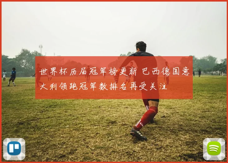 世界杯历届冠军榜更新 巴西德国意大利领跑冠军数排名再受关注