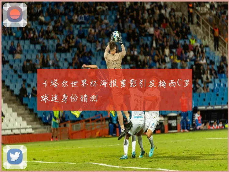 卡塔尔世界杯海报剪影引发梅西C罗球迷身份猜测