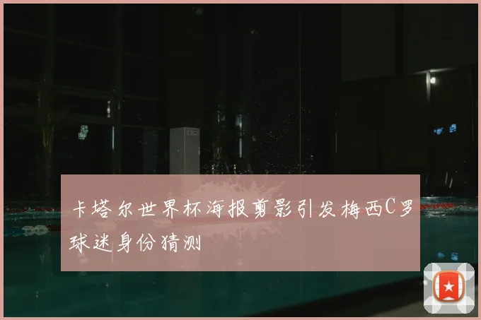 卡塔尔世界杯海报剪影引发梅西C罗球迷身份猜测