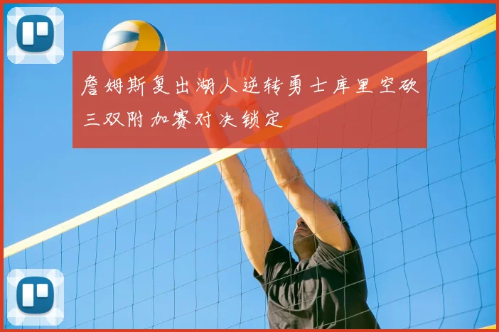 詹姆斯复出湖人逆转勇士库里空砍三双附加赛对决锁定