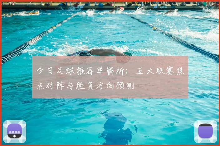 今日足球推荐单解析：五大联赛焦点对阵与胜负方向预测