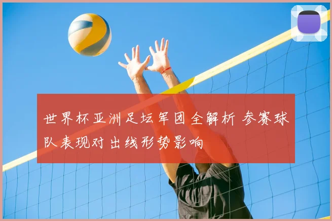 世界杯亚洲足坛军团全解析 参赛球队表现对出线形势影响