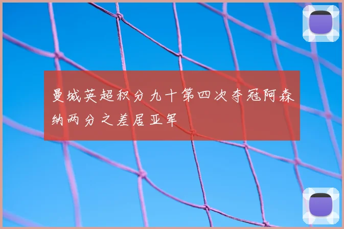 曼城英超积分九十第四次夺冠阿森纳两分之差居亚军