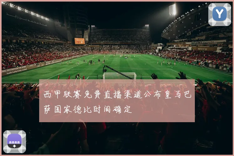 西甲联赛免费直播渠道公布皇马巴萨国家德比时间确定
