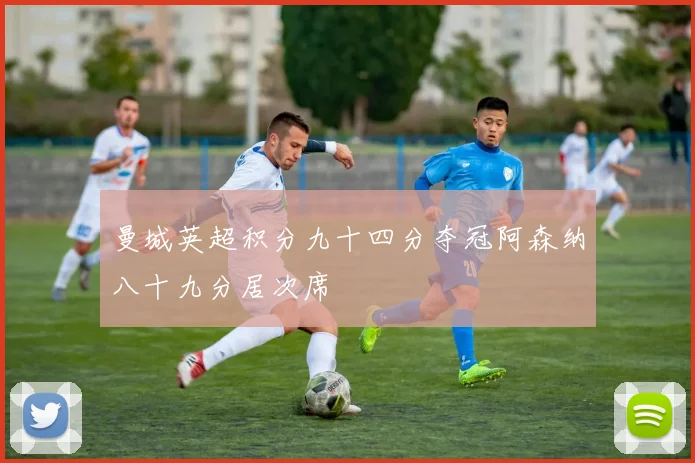 曼城英超积分九十四分夺冠阿森纳八十九分居次席