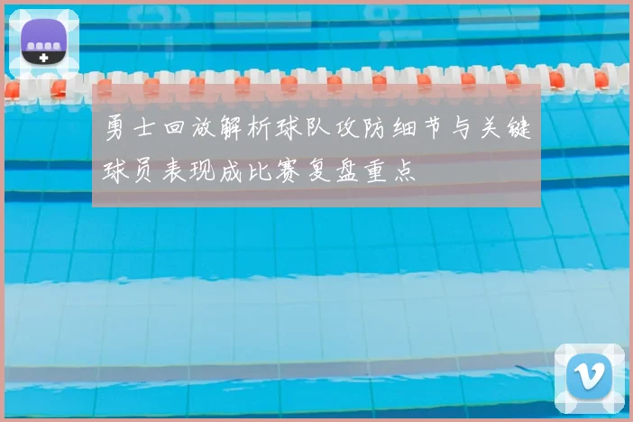 勇士回放解析球队攻防细节与关键球员表现成比赛复盘重点