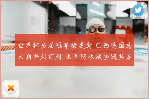 世界杯历届冠军榜更新 巴西德国意大利并列前列 法国阿根廷紧随其后