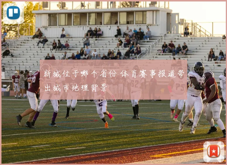 新城位于哪个省份 体育赛事报道带出城市地理背景