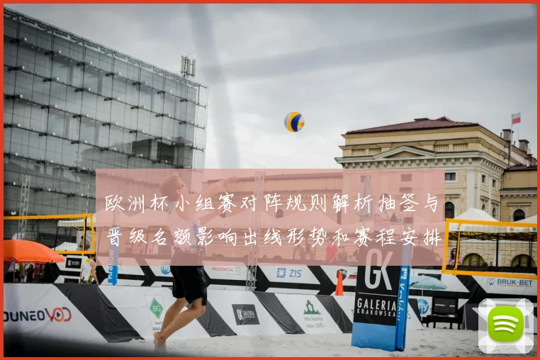 欧洲杯小组赛对阵规则解析抽签与晋级名额影响出线形势和赛程安排