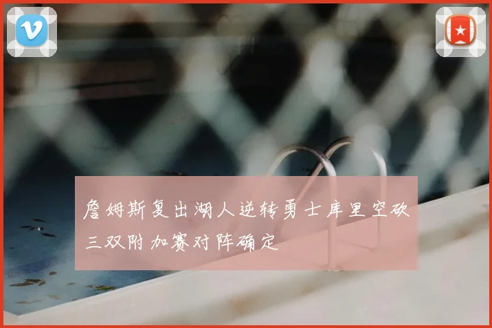 詹姆斯复出湖人逆转勇士库里空砍三双附加赛对阵确定