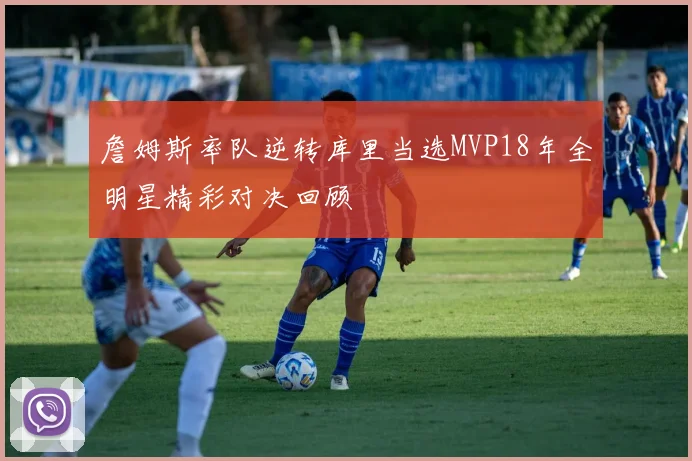 詹姆斯率队逆转库里当选MVP18年全明星精彩对决回顾