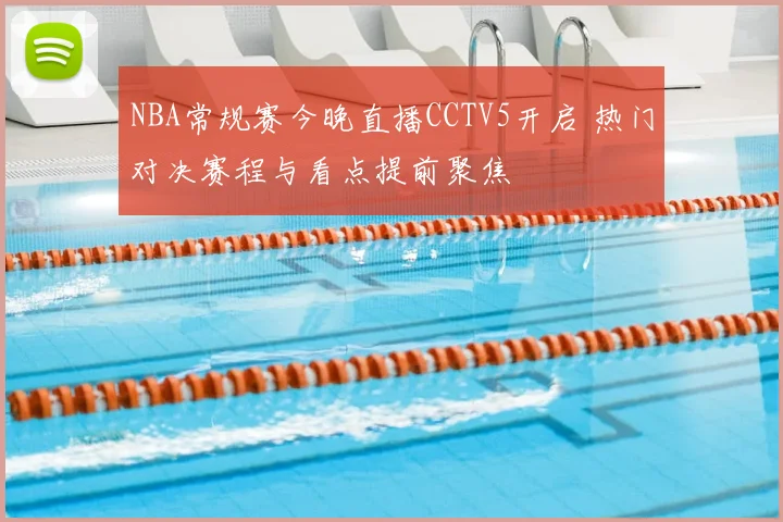 NBA常规赛今晚直播CCTV5开启 热门对决赛程与看点提前聚焦