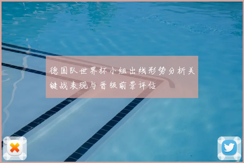 德国队世界杯小组出线形势分析关键战表现与晋级前景评估